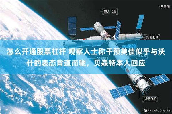 怎么开通股票杠杆 观察人士称干预美债似乎与沃什的表态背道而驰，贝森特本人回应