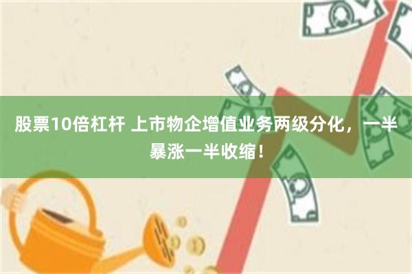 股票10倍杠杆 上市物企增值业务两级分化，一半暴涨一半收缩！