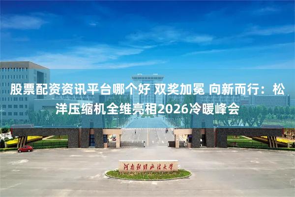 股票配资资讯平台哪个好 双奖加冕 向新而行：松洋压缩机全维亮相2026冷暖峰会