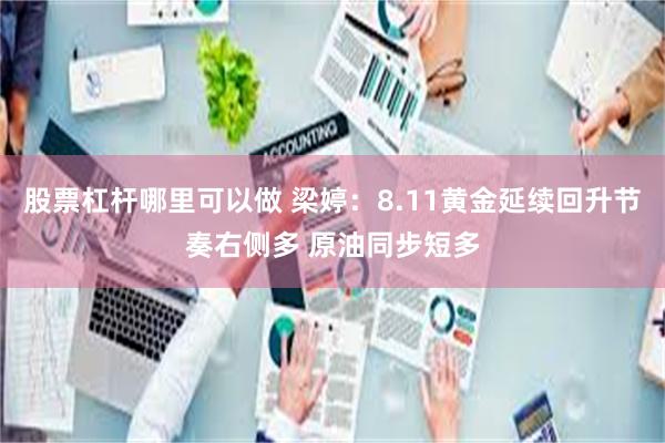 股票杠杆哪里可以做 梁婷：8.11黄金延续回升节奏右侧多 原油同步短多
