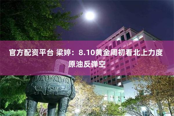 官方配资平台 梁婷：8.10黄金周初看北上力度 原油反弹空