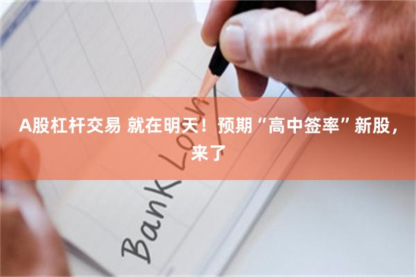 A股杠杆交易 就在明天！预期“高中签率”新股，来了