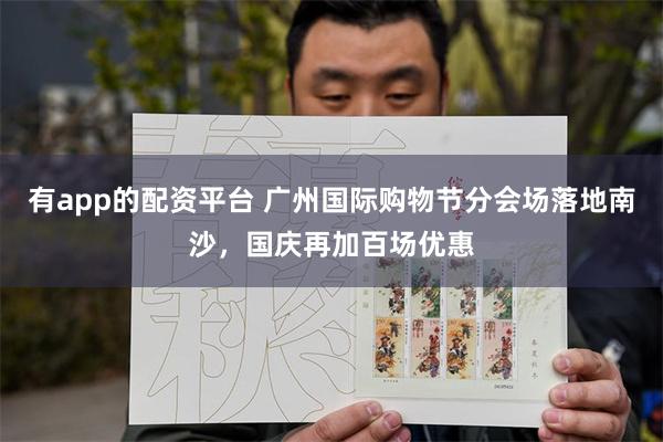 有app的配资平台 广州国际购物节分会场落地南沙，国庆再加百场优惠