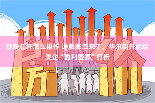 炒股杠杆怎么操作 通胀账单来了，华尔街开始给美企“盈利盛宴”打折
