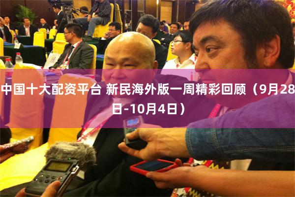 中国十大配资平台 新民海外版一周精彩回顾（9月28日-10月4日）