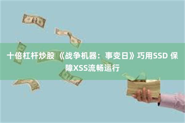十倍杠杆炒股 《战争机器：事变日》巧用SSD 保障XSS流畅运行