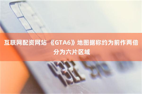 互联网配资网站 《GTA6》地图据称约为前作两倍 分为六片区域