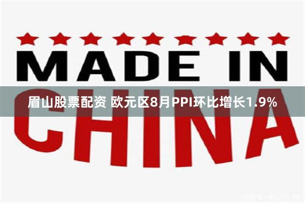 眉山股票配资 欧元区8月PPI环比增长1.9%