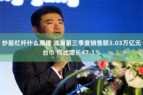 炒股杠杆什么原理 鸿海第三季度销售额3.03万亿元台币 同比增长47.1％