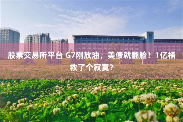 股票交易所平台 G7刚放油，美债就翻脸！1亿桶救了个寂寞？