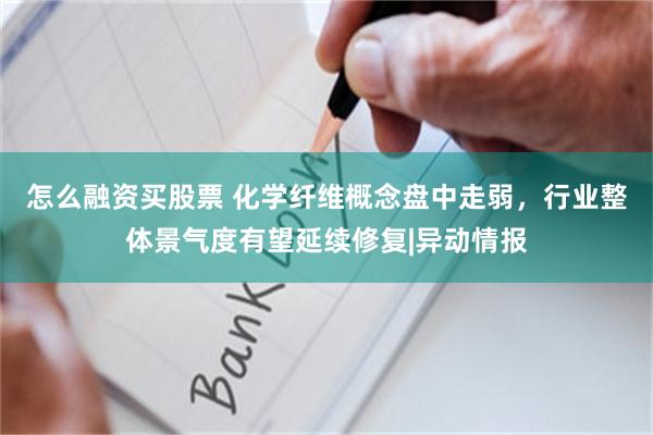怎么融资买股票 化学纤维概念盘中走弱，行业整体景气度有望延续修复|异动情报