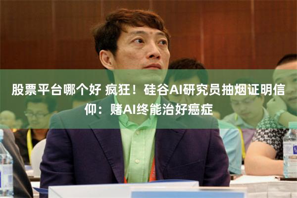 股票平台哪个好 疯狂!硅谷AI研究员抽烟证明信仰:赌AI终能治好癌症