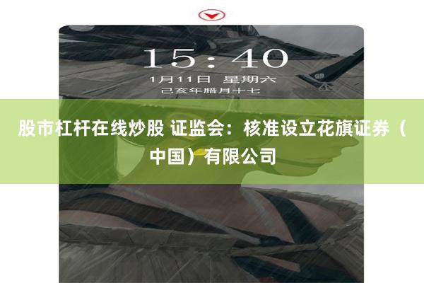 股市杠杆在线炒股 证监会：核准设立花旗证券（中国）有限公司