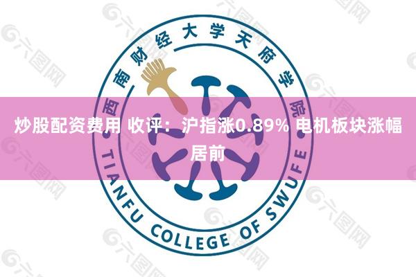 炒股配资费用 收评：沪指涨0.89% 电机板块涨幅居前