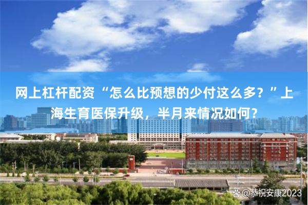 网上杠杆配资 “怎么比预想的少付这么多?”上海生育医保升级,半月来情况如何?